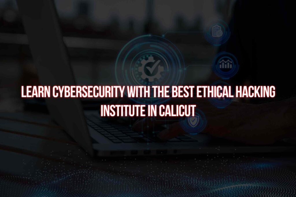 Learn cybersecurity with the best ethical hacking institute in Calicut